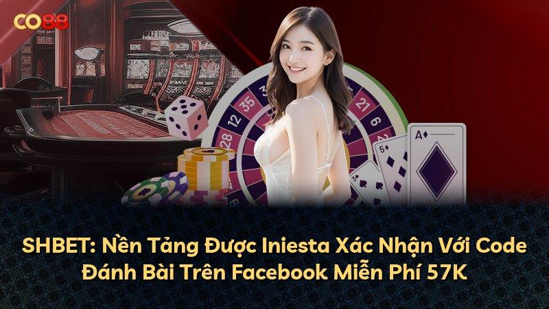 SHBET: Nền Tảng Được Iniesta Xác Nhận Với Code Đánh Bài Trên Facebook Miễn Phí 57K