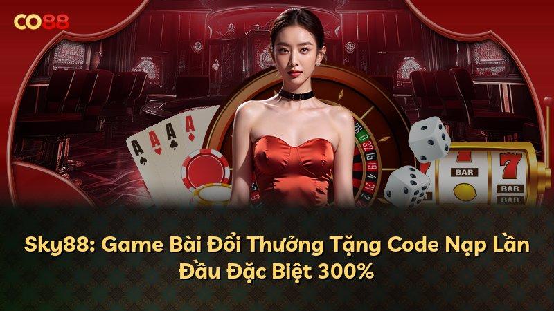 Sky88: Game Bài Đổi Thưởng Tặng Code Nạp Lần Đầu Đặc Biệt 300%