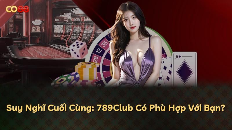 Suy Nghĩ Cuối Cùng: 789Club Có Phù Hợp Với Bạn?