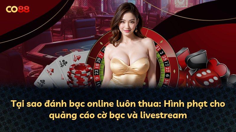 Tại sao đánh bạc online luôn thua: Hình phạt cho quảng cáo cờ bạc và livestream