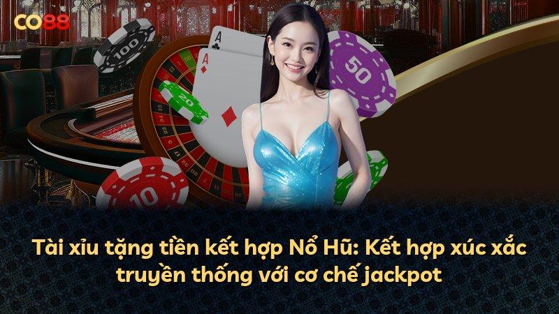 Tài xỉu tặng tiền kết hợp Nổ Hũ: Kết hợp xúc xắc truyền thống với cơ chế jackpot