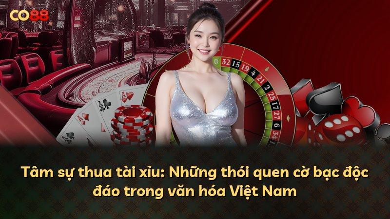 Tâm sự thua tài xỉu: Những thói quen cờ bạc độc đáo trong văn hóa Việt Nam