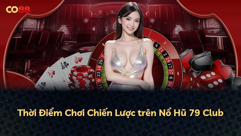 Thời Điểm Chơi Chiến Lược trên Nổ Hũ 79 Club
