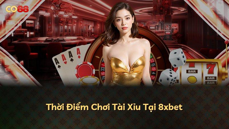 Thời Điểm Chơi Tài Xỉu Tại 8xbet
