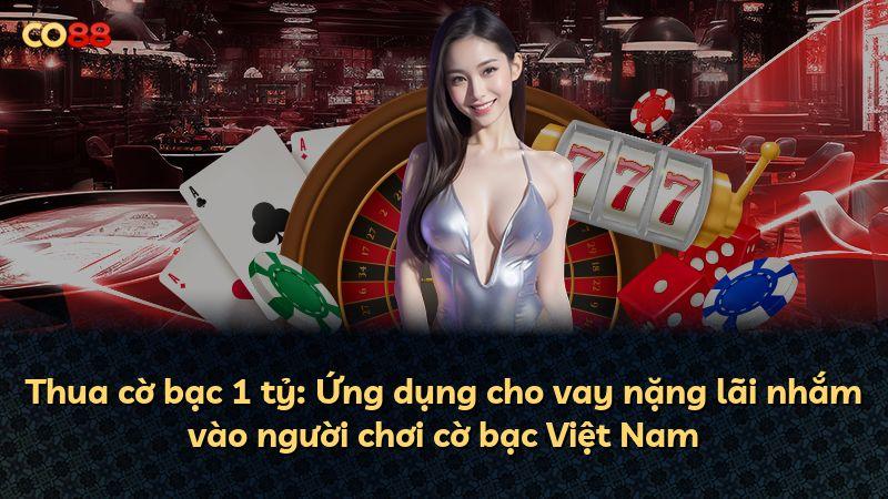 Thua cờ bạc 1 tỷ: Ứng dụng cho vay nặng lãi nhắm vào người chơi cờ bạc Việt Nam