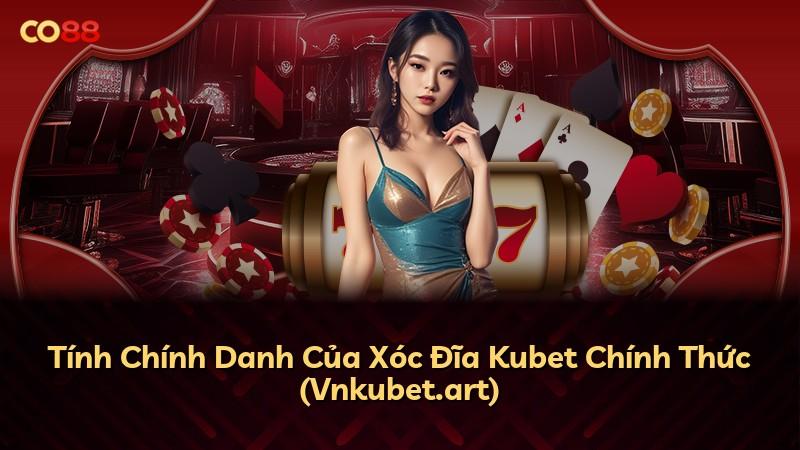 Tính Chính Danh Của Xóc Đĩa Kubet Chính Thức (Vnkubet.art)