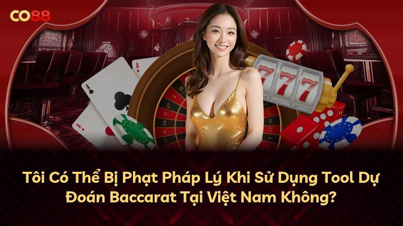Tôi Có Thể Bị Phạt Pháp Lý Khi Sử Dụng Tool Dự Đoán Baccarat Tại Việt Nam Không?