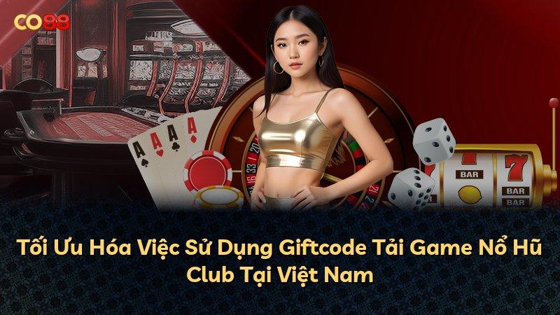 Tối Ưu Hóa Việc Sử Dụng Giftcode Tải Game Nổ Hũ Club Tại Việt Nam
