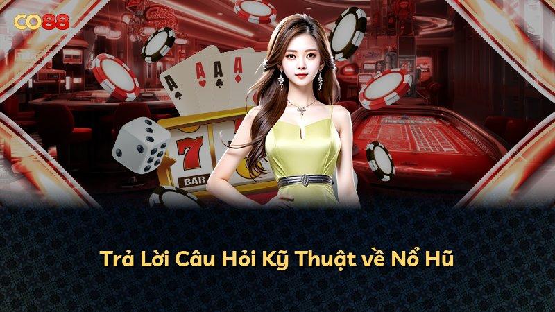 Trả Lời Câu Hỏi Kỹ Thuật về Nổ Hũ