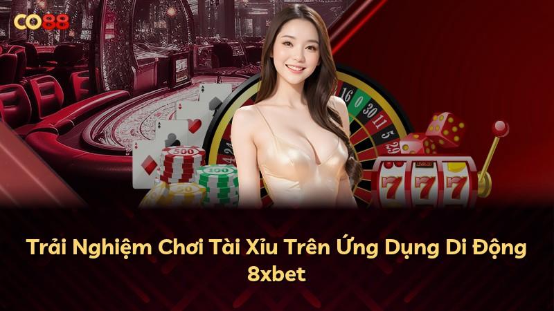 Trải Nghiệm Chơi Tài Xỉu Trên Ứng Dụng Di Động 8xbet