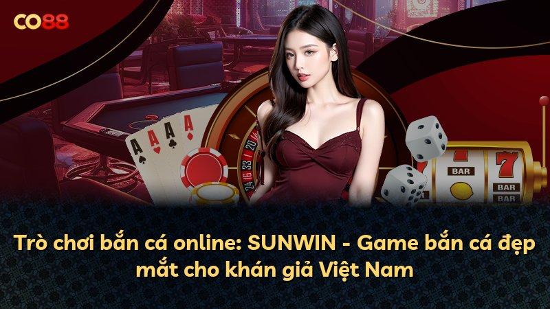 Trò chơi bắn cá online: SUNWIN - Game bắn cá đẹp mắt cho khán giả Việt Nam