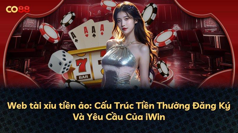 Web tài xỉu tiền ảo: Cấu Trúc Tiền Thưởng Đăng Ký Và Yêu Cầu Của iWin