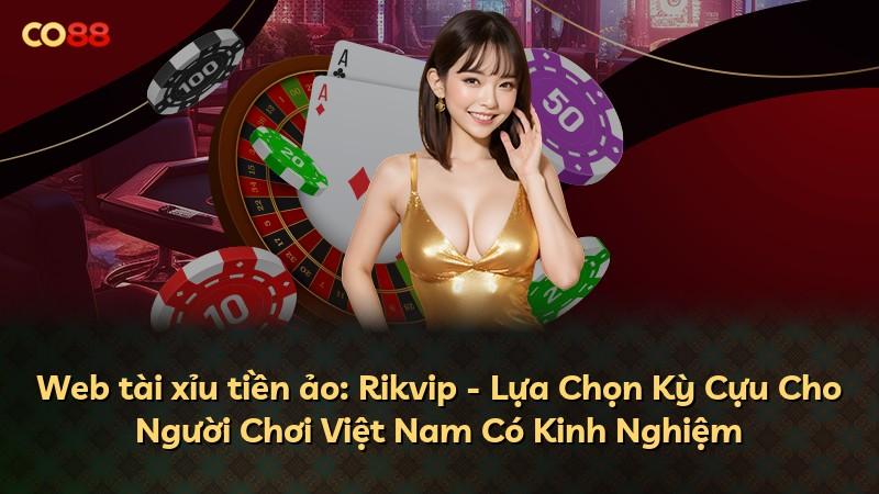 Web tài xỉu tiền ảo: Rikvip - Lựa Chọn Kỳ Cựu Cho Người Chơi Việt Nam Có Kinh Nghiệm