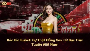 Xóc Đĩa Kubet: Sự Thật Đằng Sau Cờ Bạc Trực Tuyến Việt Nam