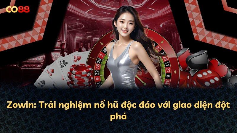 Zowin: Trải nghiệm nổ hũ độc đáo với giao diện đột phá