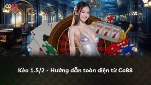 Kèo 1.5/2 – Hướng dẫn toàn diện từ Co88