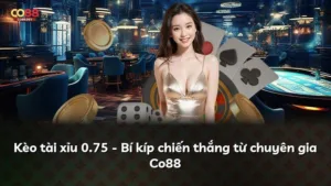 Kèo tài xỉu 0.75 – Bí quyết thắng lớn cho anh em cược thủ Việt
