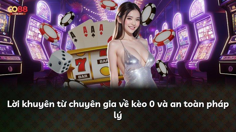 Lời khuyên từ chuyên gia về kèo 0 và an toàn pháp lý