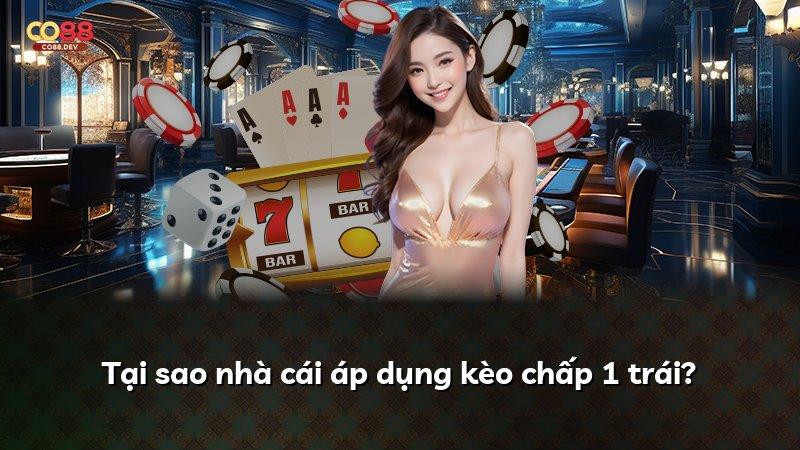Tại sao nhà cái áp dụng kèo chấp 1 trái?
