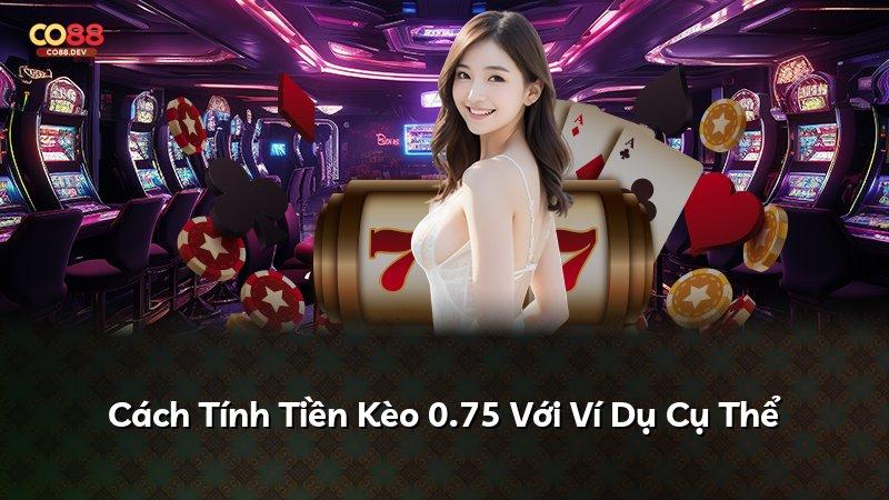 Cách Tính Tiền Kèo 0.75 Với Ví Dụ Cụ Thể