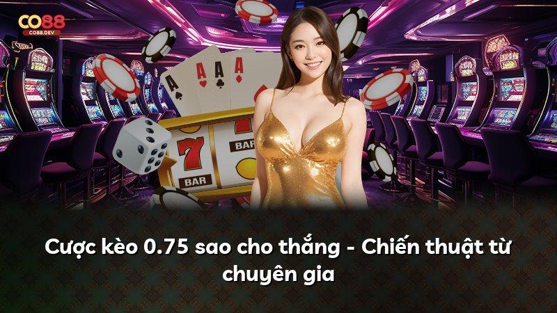 Cược kèo 0.75 sao cho thắng - Chiến thuật từ chuyên gia