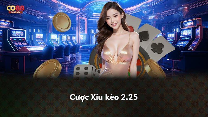 Cược Xỉu kèo 2.25
