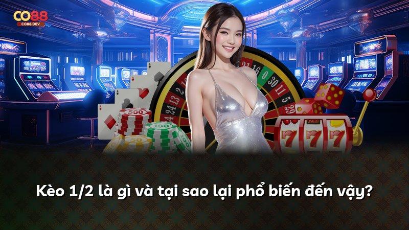 Kèo 1/2 là gì và tại sao lại phổ biến đến vậy?