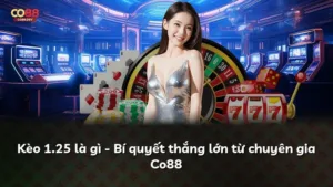 Kèo 1.25 là gì – Bí quyết thắng lớn từ chuyên gia Co88