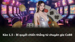 Kèo 1.5 – Bí quyết chiến thắng từ chuyên gia Co88