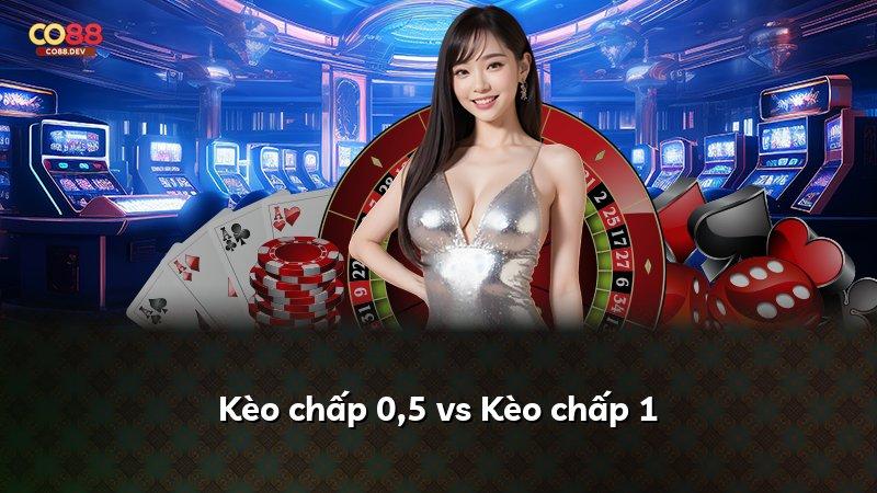 Kèo chấp 0,5 vs Kèo chấp 1