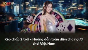 Kèo chấp 2 trái – Hướng dẫn toàn diện cho người chơi Việt Nam