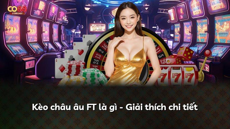 Kèo châu âu FT là gì - Giải thích chi tiết