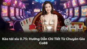 Kèo tài xỉu 0.75: Hướng Dẫn Chi Tiết Từ Chuyên Gia Co88