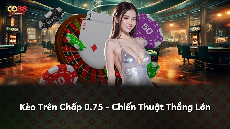 Kèo Trên Chấp 0.75 - Chiến Thuật Thắng Lớn