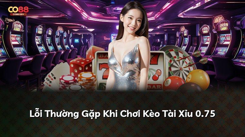 Lỗi Thường Gặp Khi Chơi Kèo Tài Xỉu 0.75