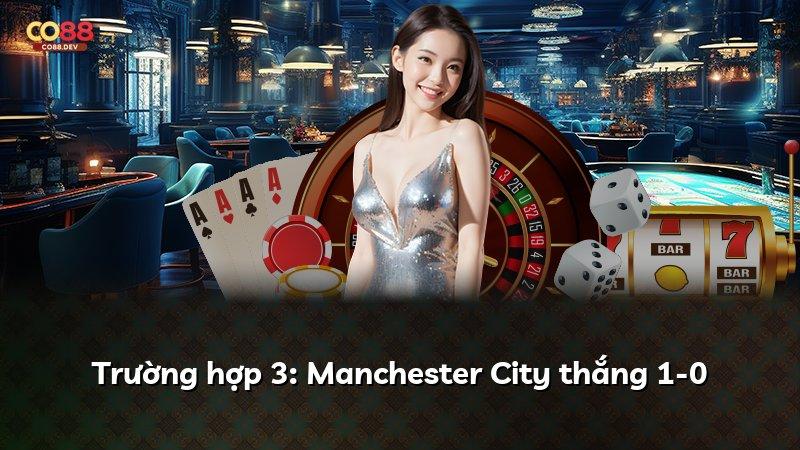 Trường hợp 3: Manchester City thắng 1-0