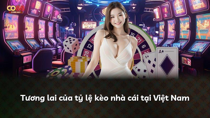 Tương lai của tỷ lệ kèo nhà cái tại Việt Nam